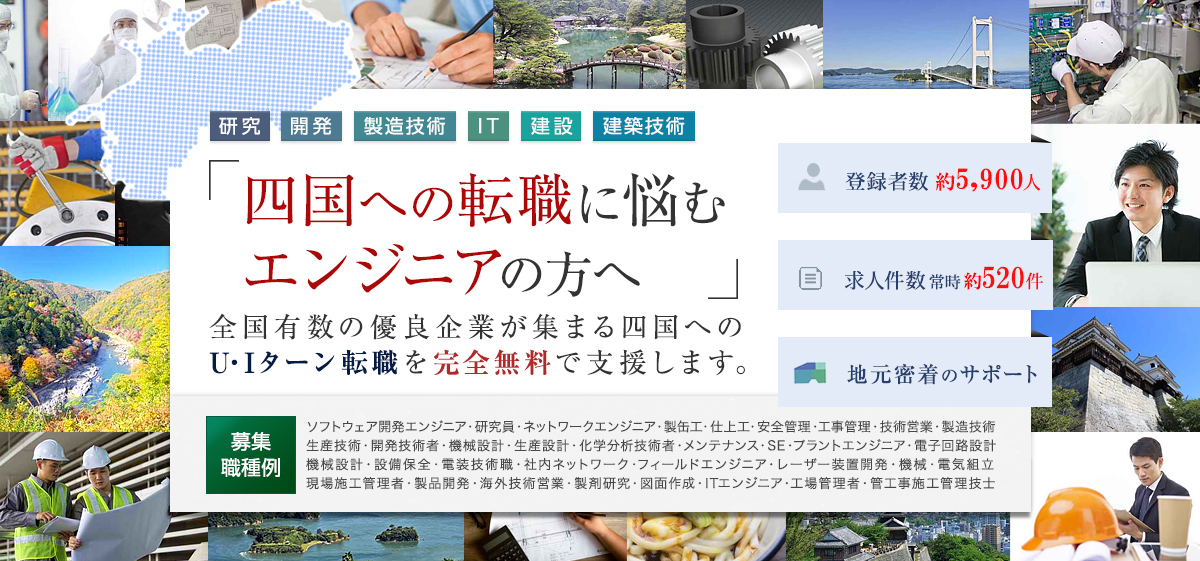 四国への転職に悩むエンジニアの方へ 全国有数の優良企業が集まる四国へのU・Iターン転職を完全無料で支援します。登録者数58,623人 求人件数500件 地元密着のサポート