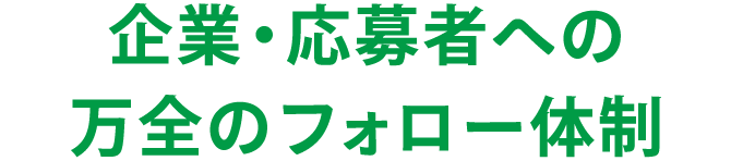 企業・応募者への万全のフォロー体制